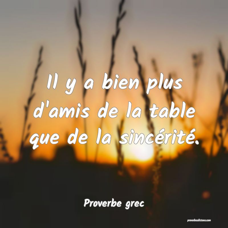 Il y a bien plus d'amis de la table que de la sincérité.