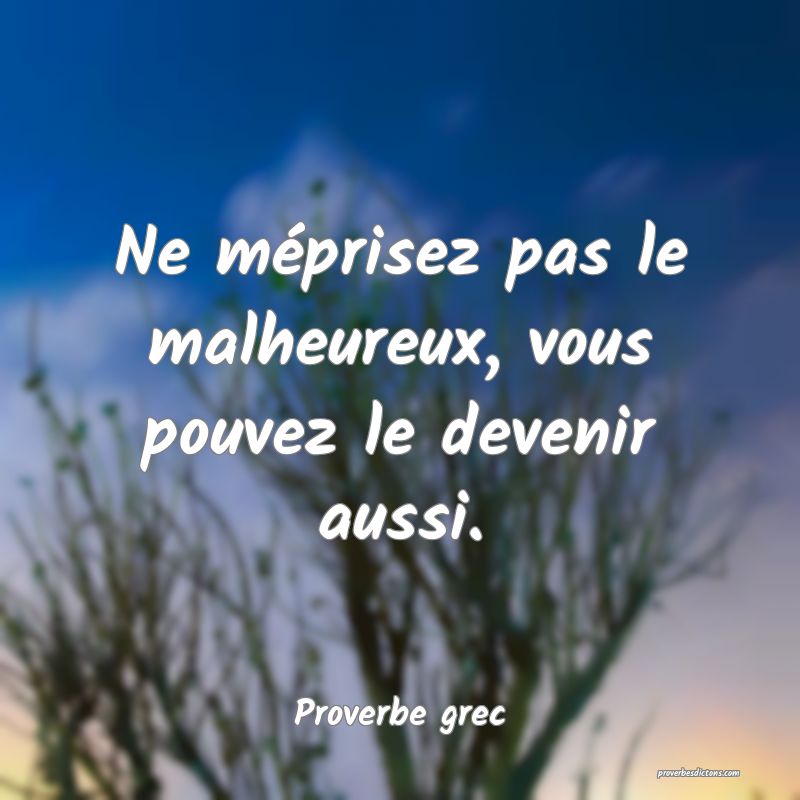 Ne méprisez pas le malheureux, vous pouvez le devenir aussi.