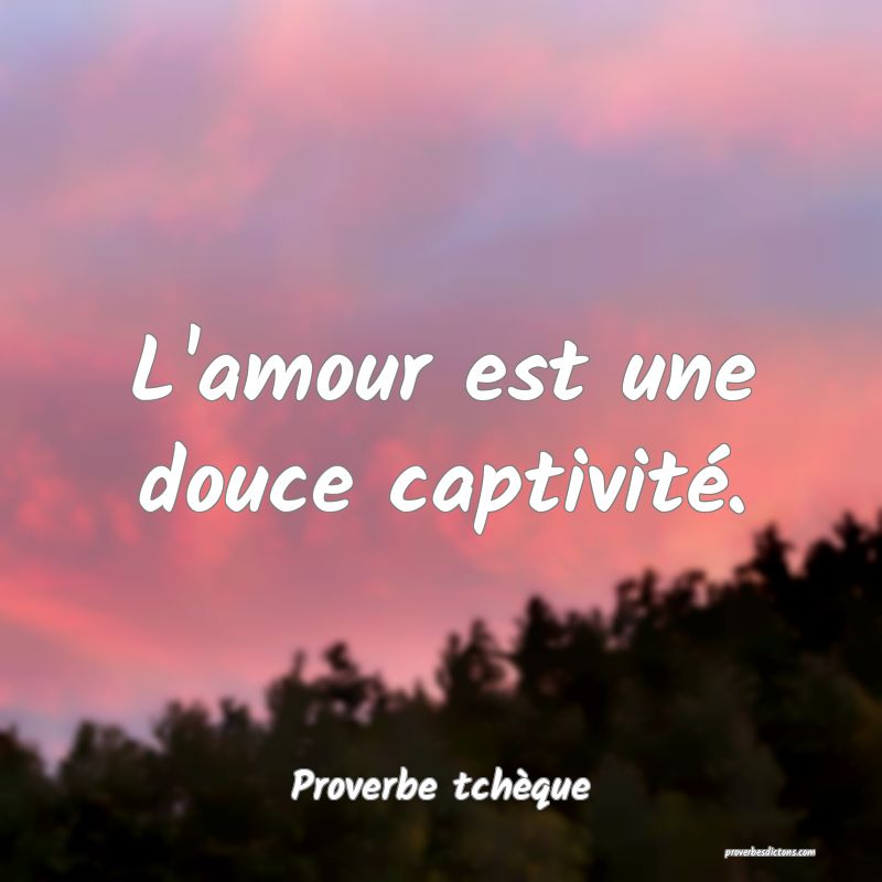 L'amour est une douce captivité.