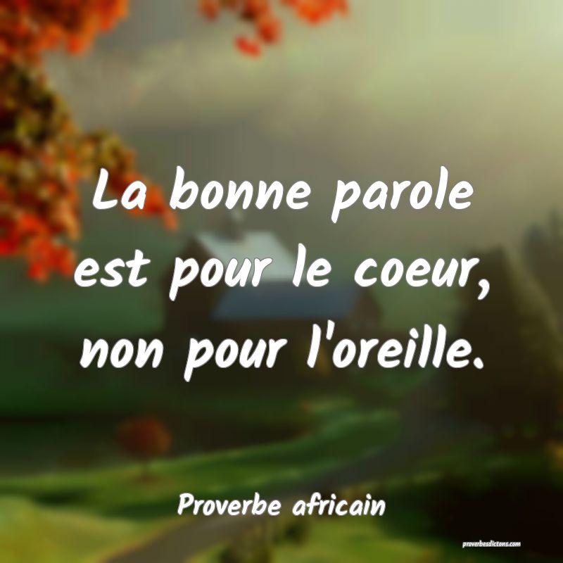 La bonne parole est pour le coeur, non pour l'oreille.