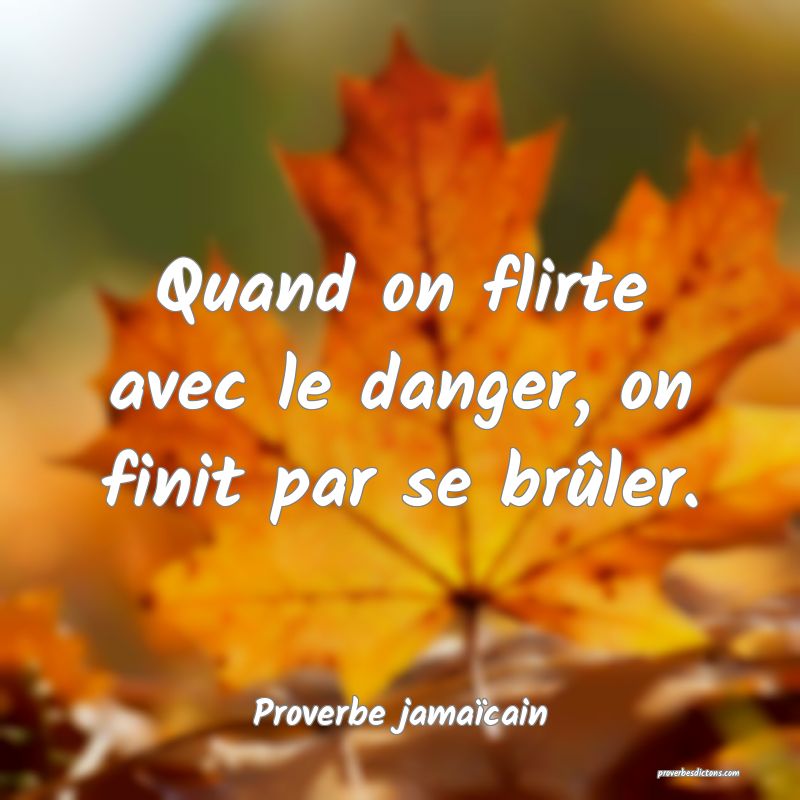 Quand on flirte avec le danger, on finit par se brûler.