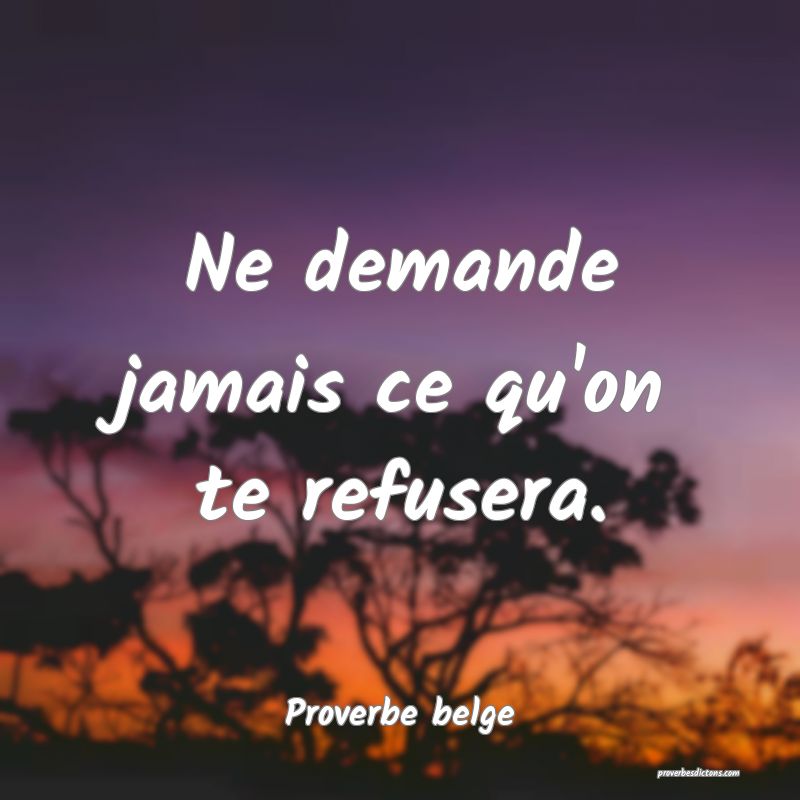 Ne demande jamais ce qu'on te refusera.
