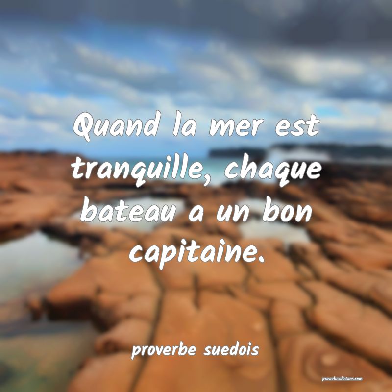  Quand la mer est tranquille, chaque bateau a un bon capitaine.