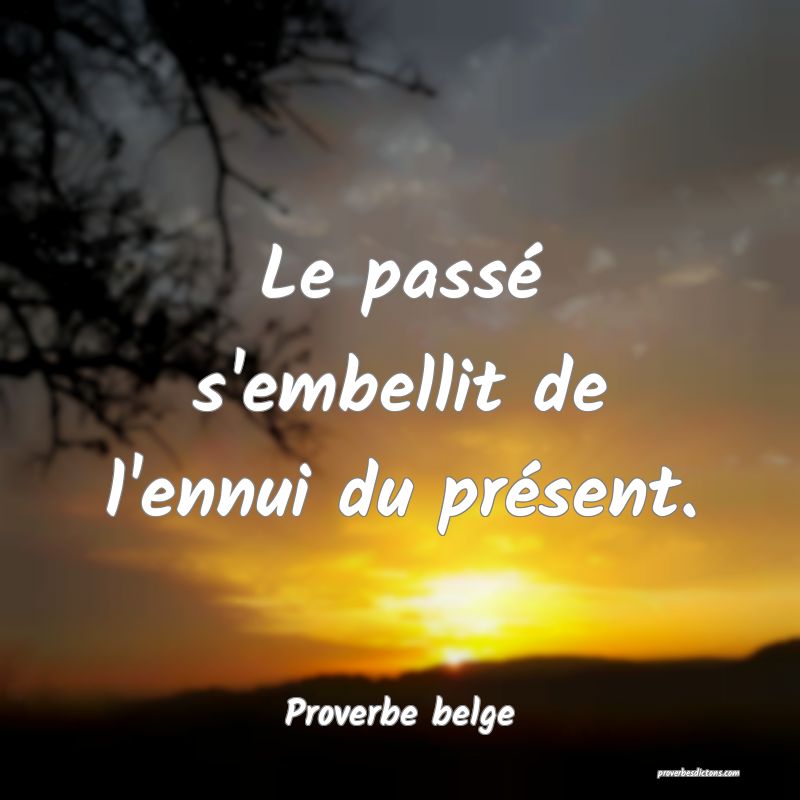 Le passé s'embellit de l'ennui du présent.