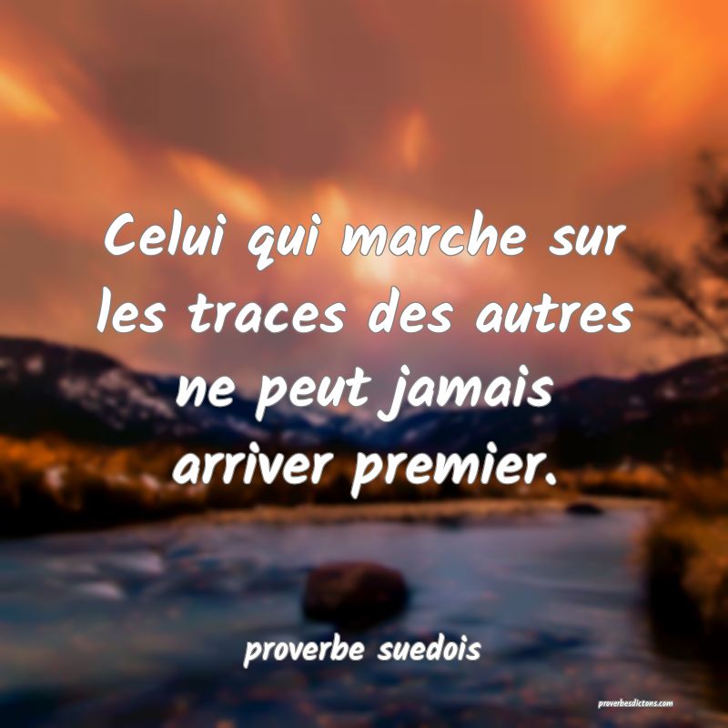  Celui qui marche sur les traces des autres ne peut jamais arriver premier.