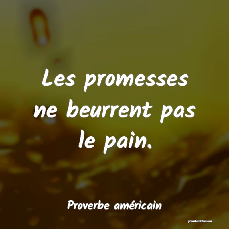 Les promesses ne beurrent pas le pain.