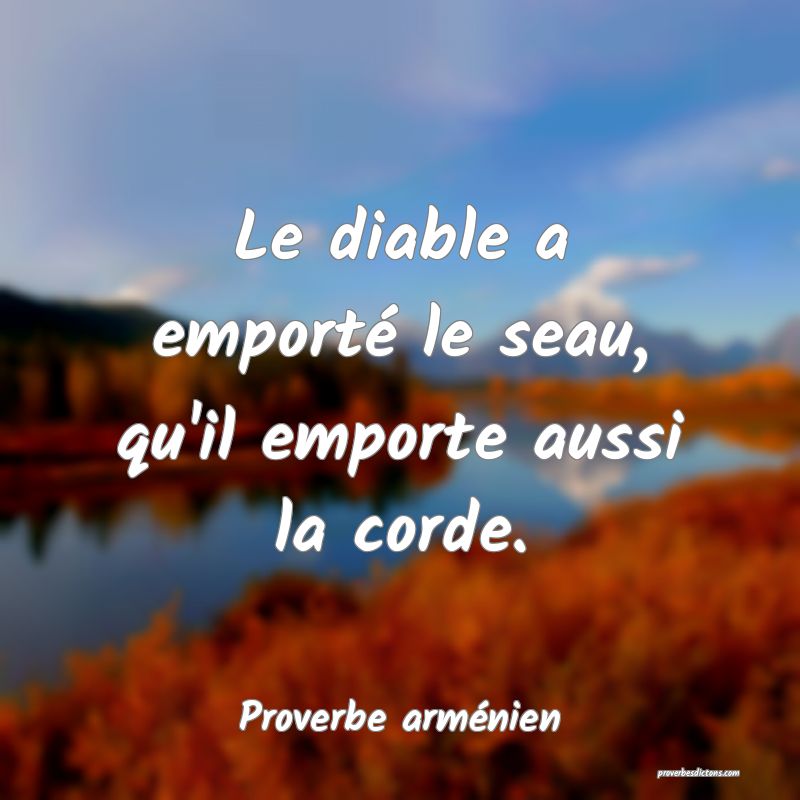 Le diable a emporté le seau, qu'il emporte aussi la corde.