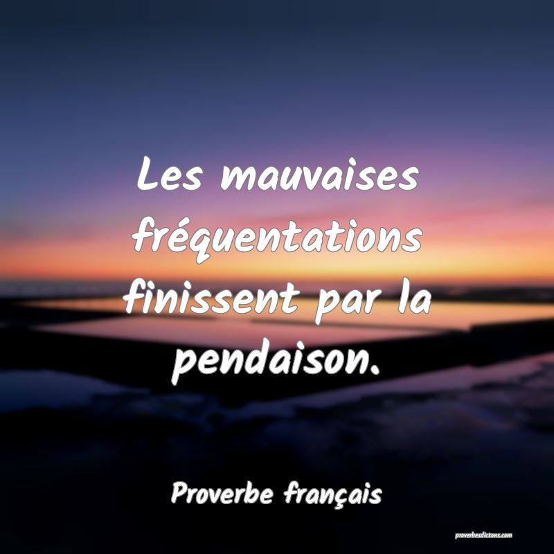 Les mauvaises fréquentations finissent par la pendaison.