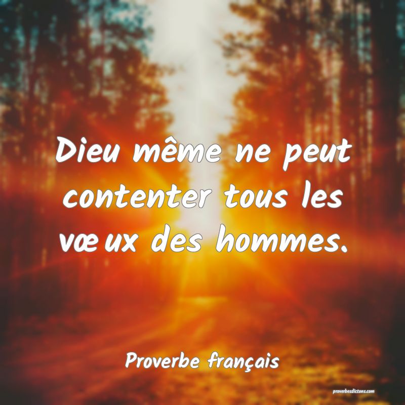 Dieu même ne peut contenter tous les vœux des hommes.