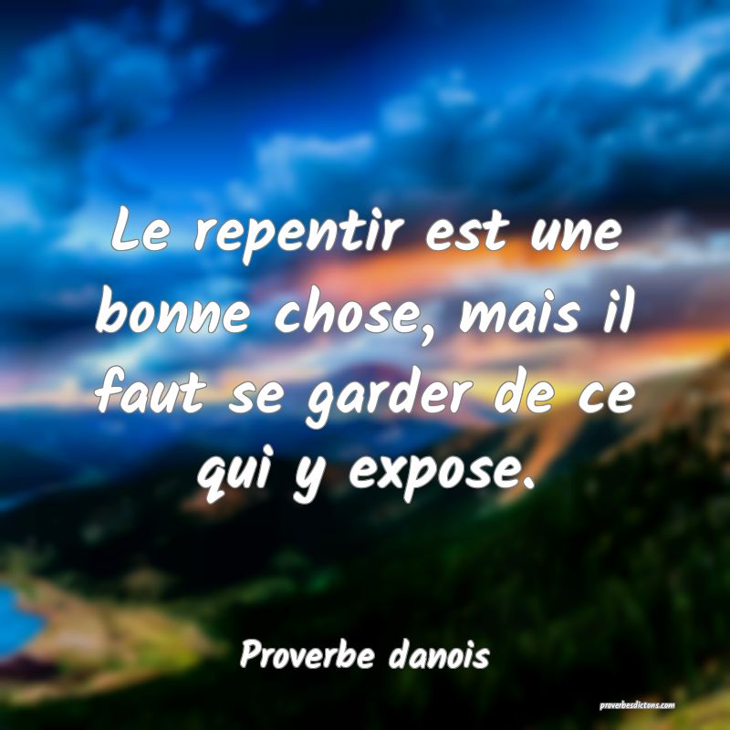 Le repentir est une bonne chose, mais il faut se garder de ce qui y expose.