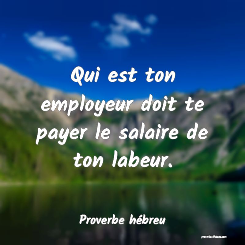 Qui est ton employeur doit te payer le salaire de ton labeur.