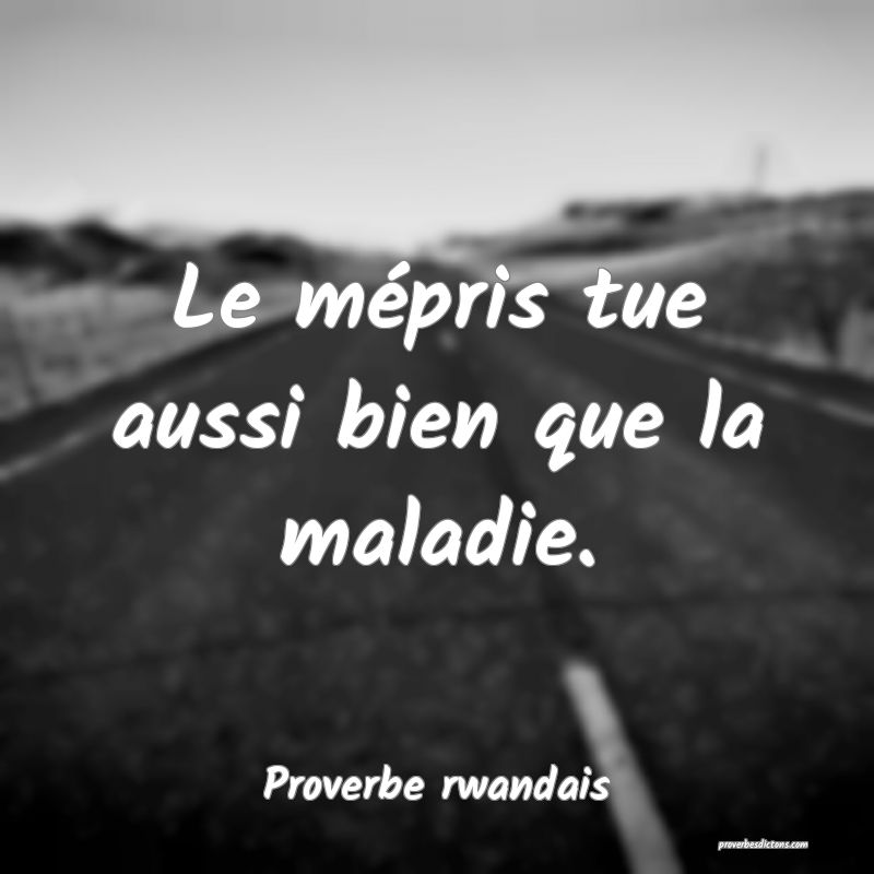 Le mépris tue aussi bien que la maladie.