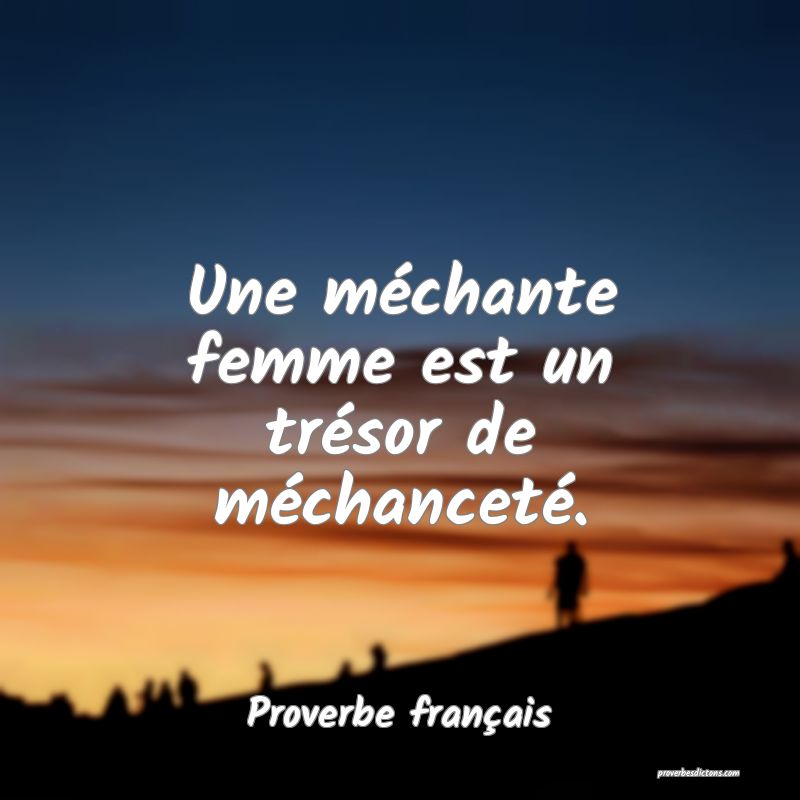 Une méchante femme est un trésor de méchanceté.