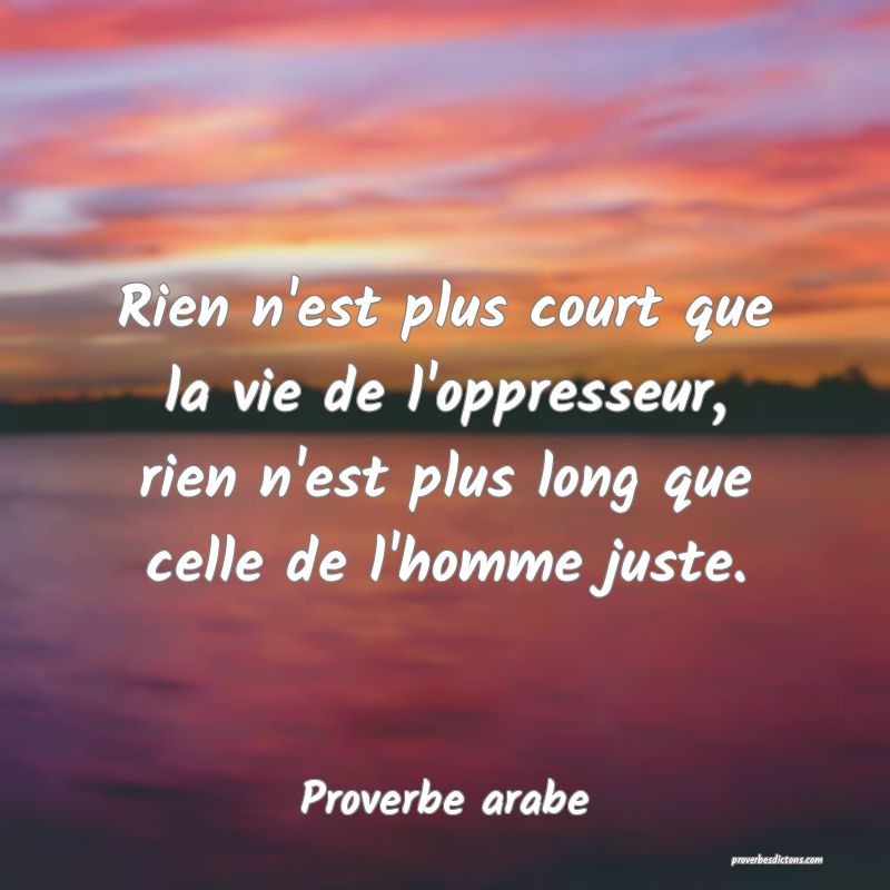 Rien n'est plus court que la vie de l'oppresseur, rien n'est plus long que celle de l'homme juste.