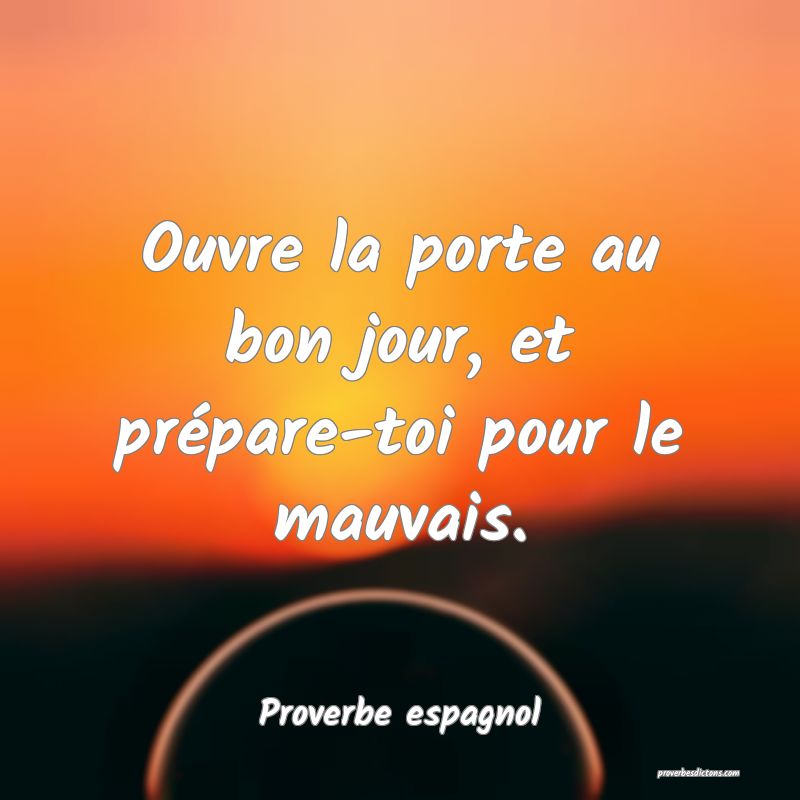 Ouvre la porte au bon jour, et prépare-toi pour le mauvais.
