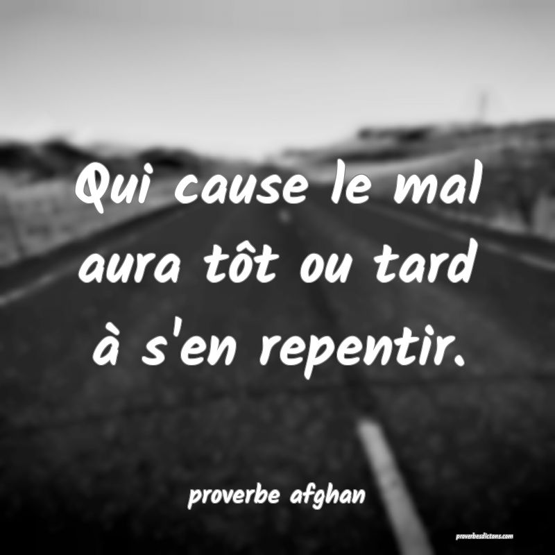 Qui cause le mal aura tôt ou tard à s'en repentir.