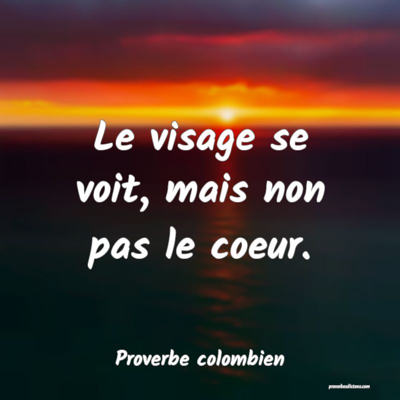 Le visage se voit, mais non pas le coeur.