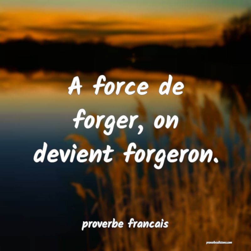  A force de forger, on devient forgeron.