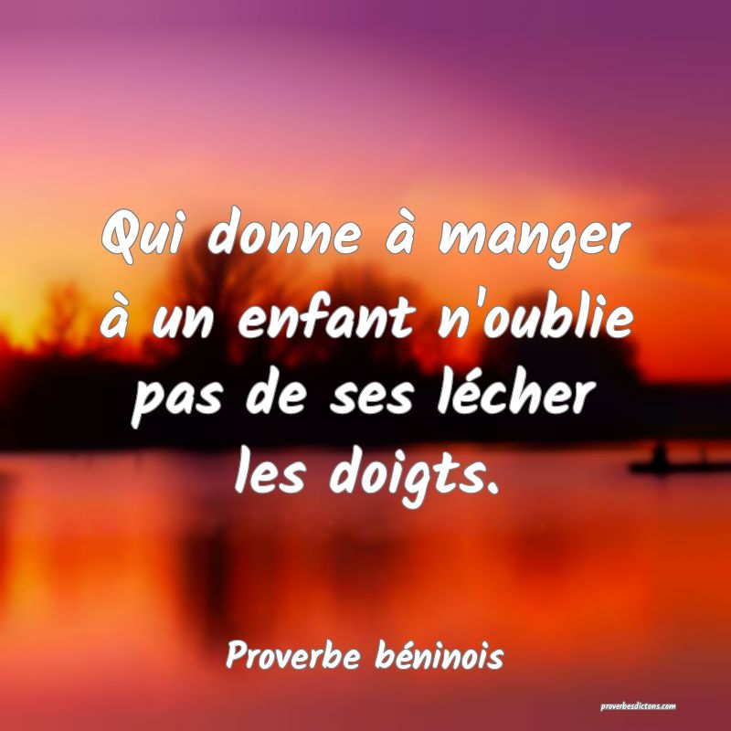 Qui donne à manger à un enfant n'oublie pas de ses lécher les doigts.