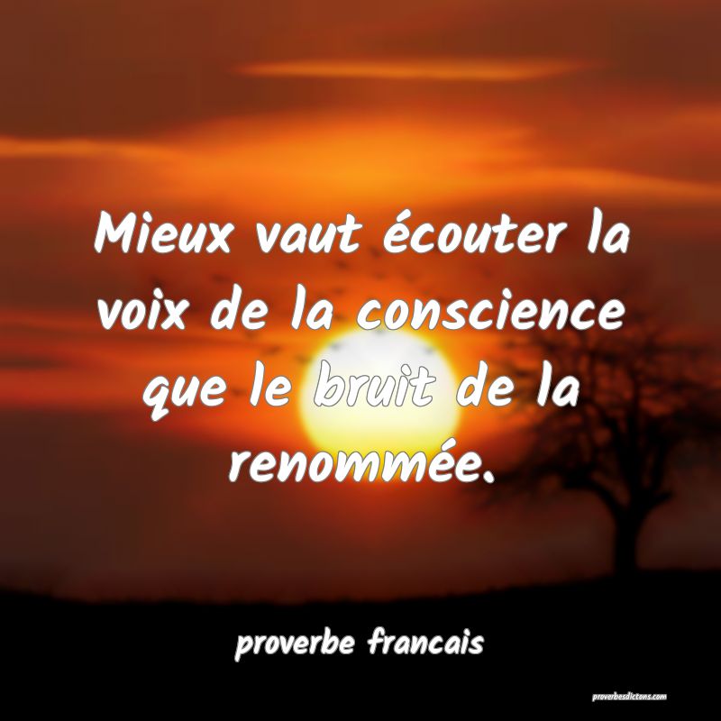  Mieux vaut écouter la voix de la conscience que le bruit de la renommée. 