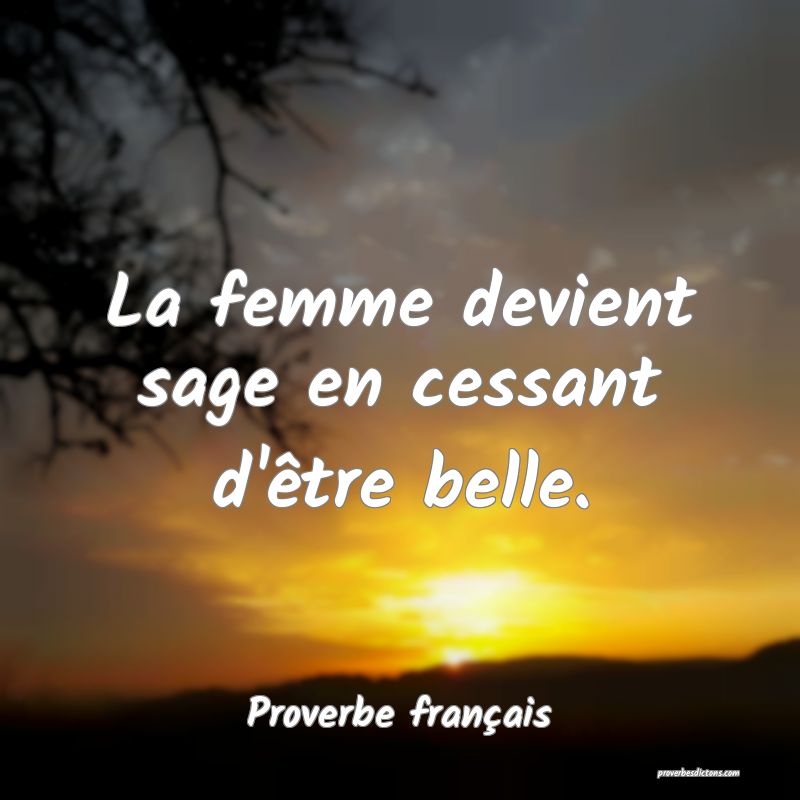 La femme devient sage en cessant d'être belle.