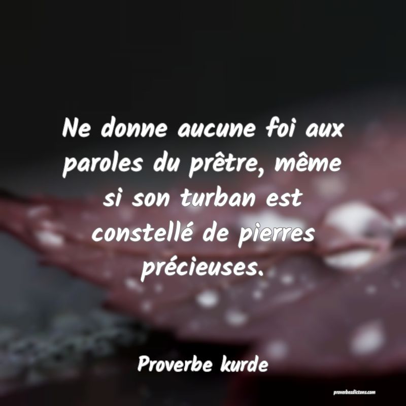 Ne donne aucune foi aux paroles du prêtre, même si son turban est constellé de pierres précieuses.