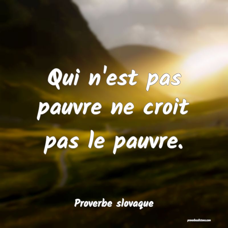 Qui n'est pas pauvre ne croit pas le pauvre.
