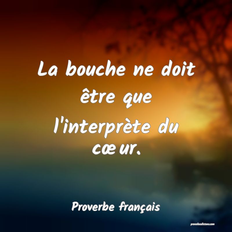 La bouche ne doit être que l'interprète du cœur.