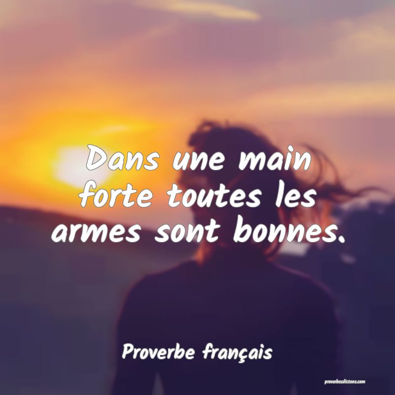 Dans une main forte toutes les armes sont bonnes.