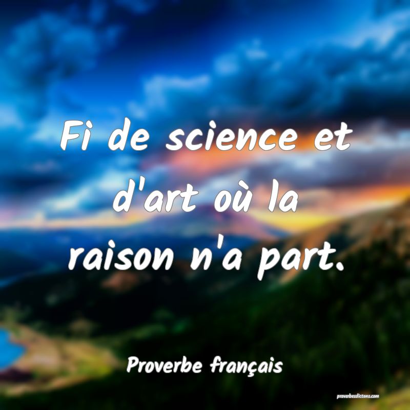 Fi de science et d'art où la raison n'a part.