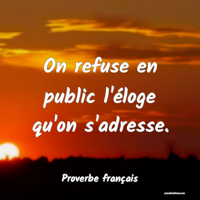 On refuse en public l'éloge qu'on s'adresse.