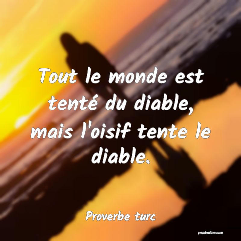 Tout le monde est tenté du diable, mais l'oisif tente le diable.
