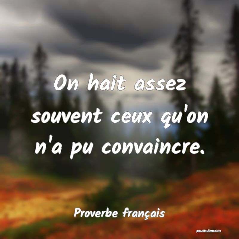 On hait assez souvent ceux qu'on n'a pu convaincre.