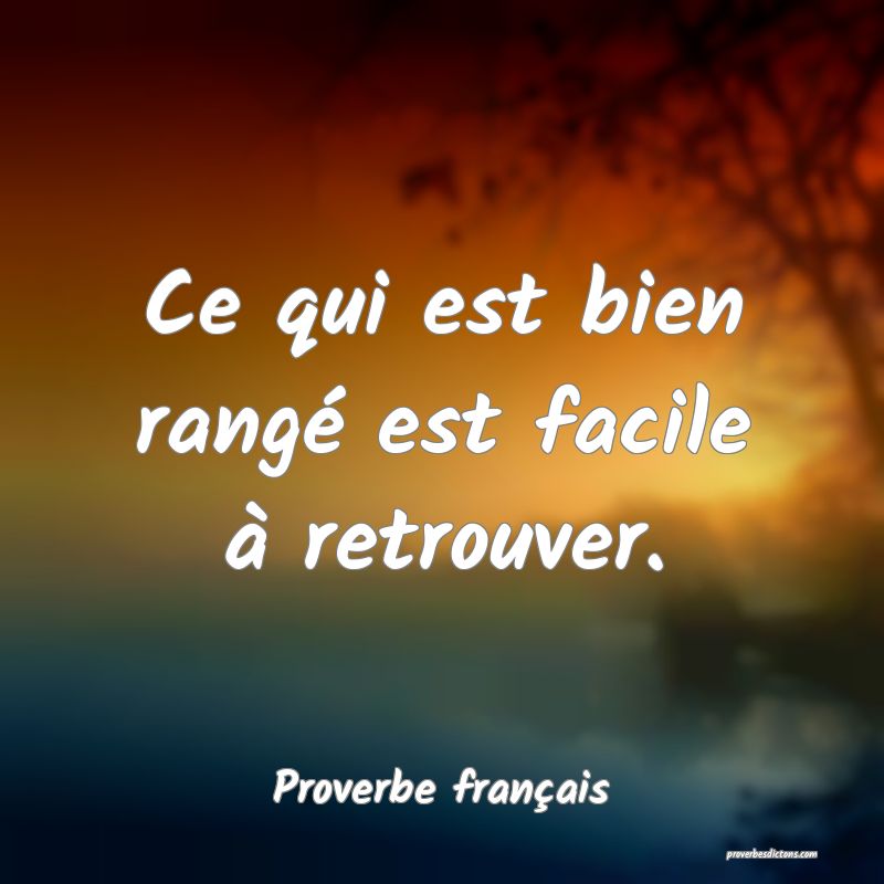 Ce qui est bien rangé est facile à retrouver.
