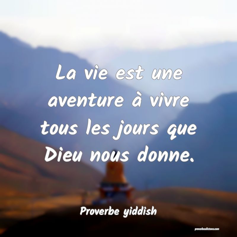La vie est une aventure à vivre tous les jours que Dieu nous donne.