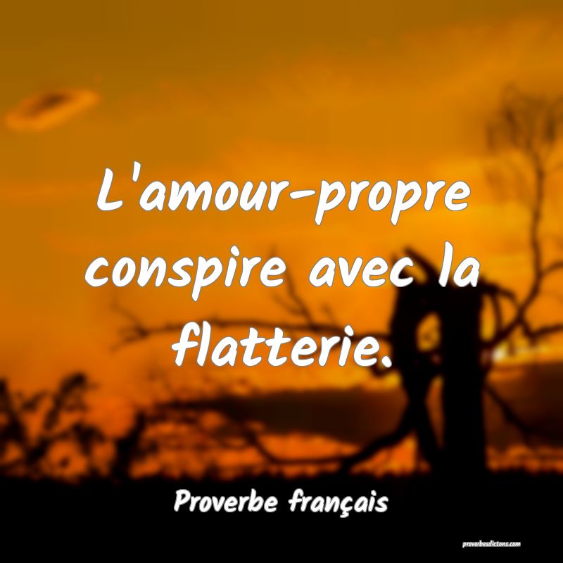 L'amour-propre conspire avec la flatterie.