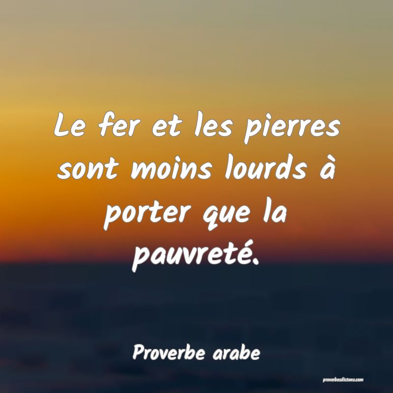 Le fer et les pierres sont moins lourds à porter que la pauvreté.