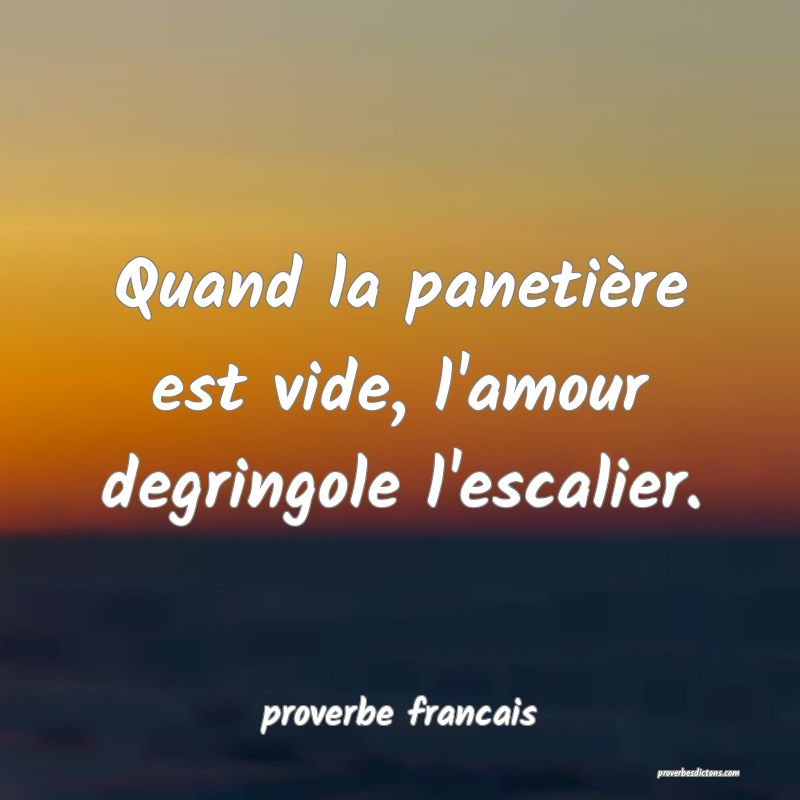  Quand la panetière est vide, l'amour degringole l'escalier.