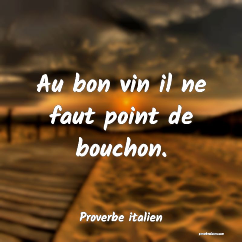Au bon vin il ne faut point de bouchon.