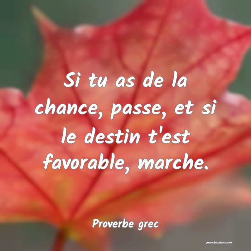 Si tu as de la chance, passe, et si le destin t'est favorable, marche.