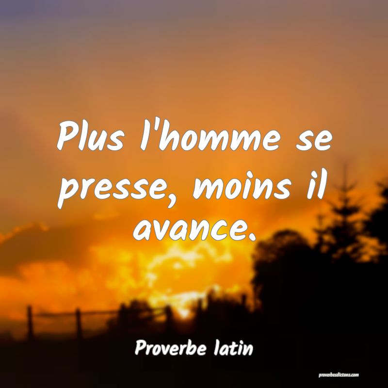 Plus l'homme se presse, moins il avance.