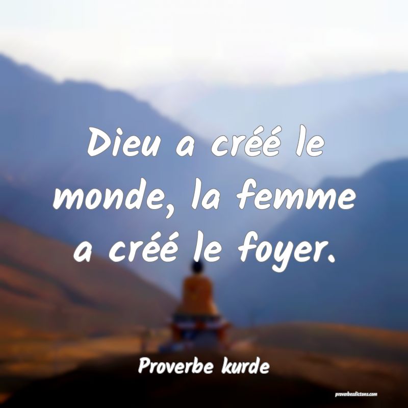 Dieu a créé le monde, la femme a créé le foyer.