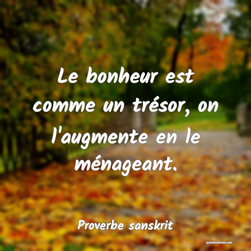 Le bonheur est comme un trésor, on l'augmente en le ménageant.