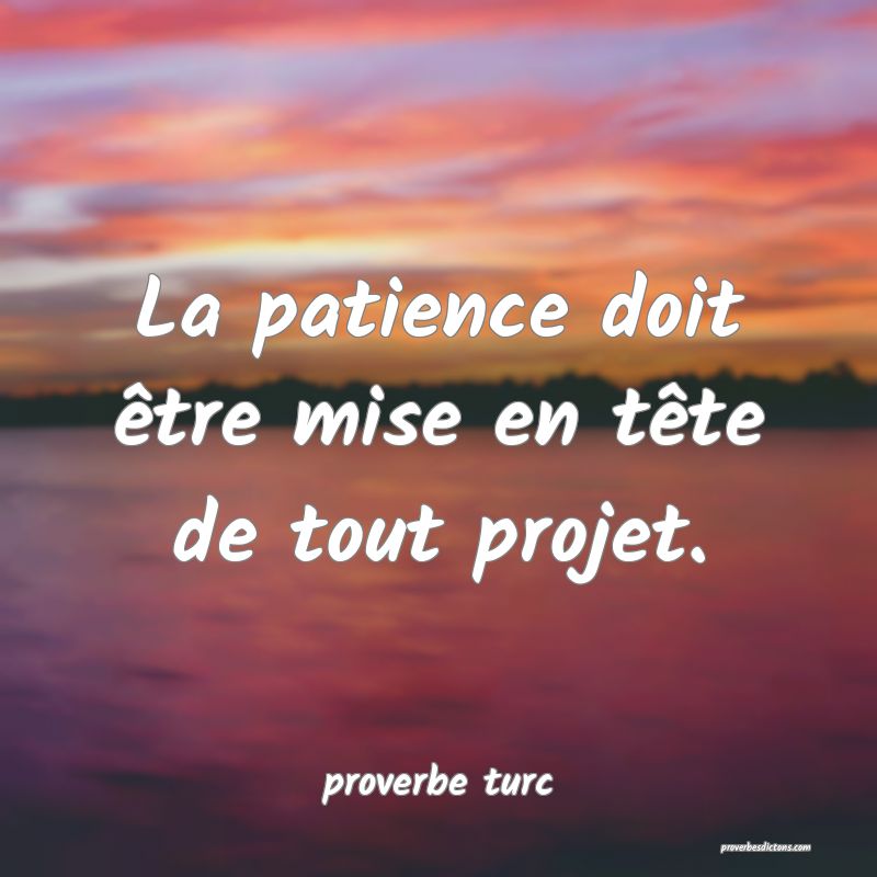  La patience doit être mise en tête de tout projet.