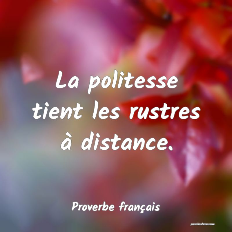 La politesse tient les rustres à distance.