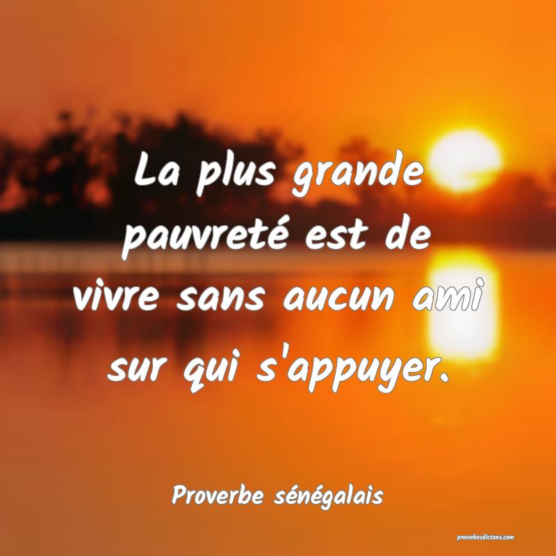 La plus grande pauvreté est de vivre sans aucun ami sur qui s'appuyer.