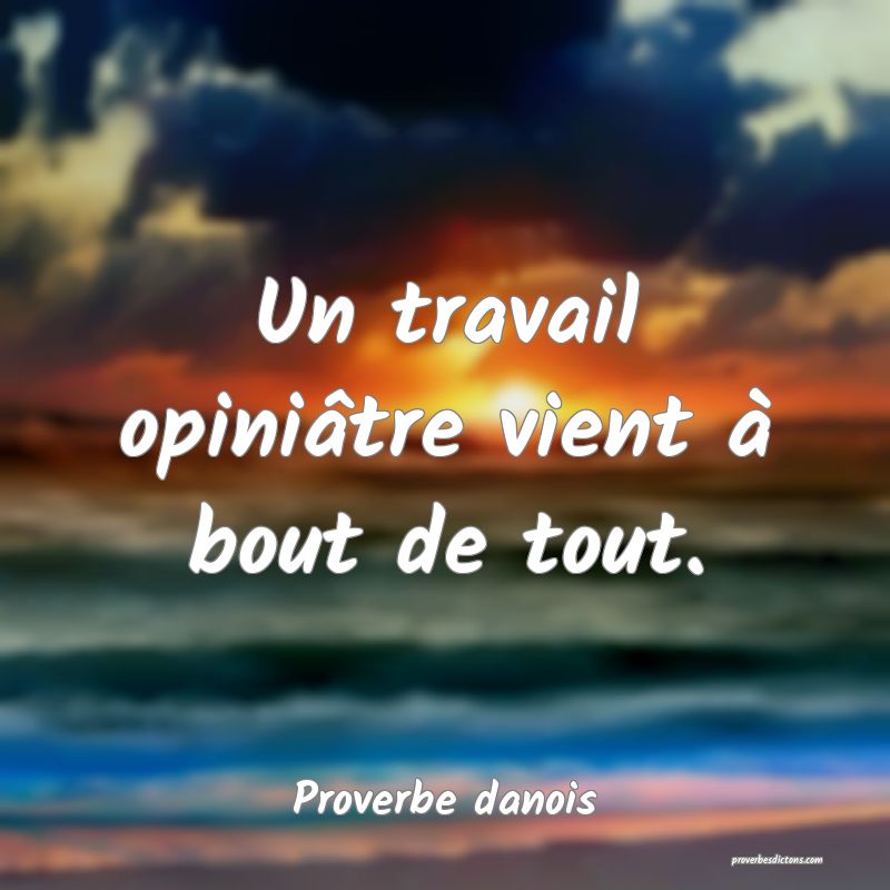 Un travail opiniâtre vient à bout de tout.