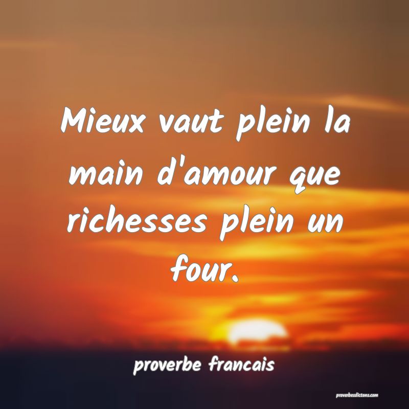  Mieux vaut plein la main d'amour que richesses plein un four.