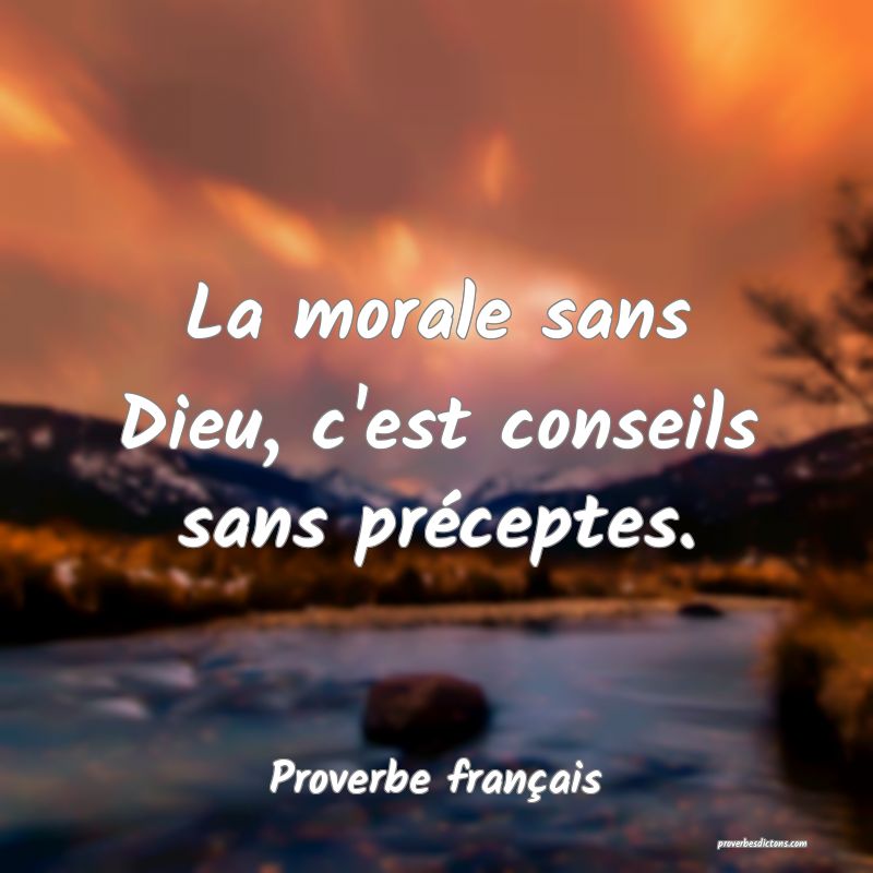 La morale sans Dieu, c'est conseils sans préceptes.
