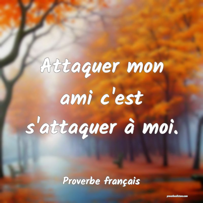 Attaquer mon ami c'est s'attaquer à moi.